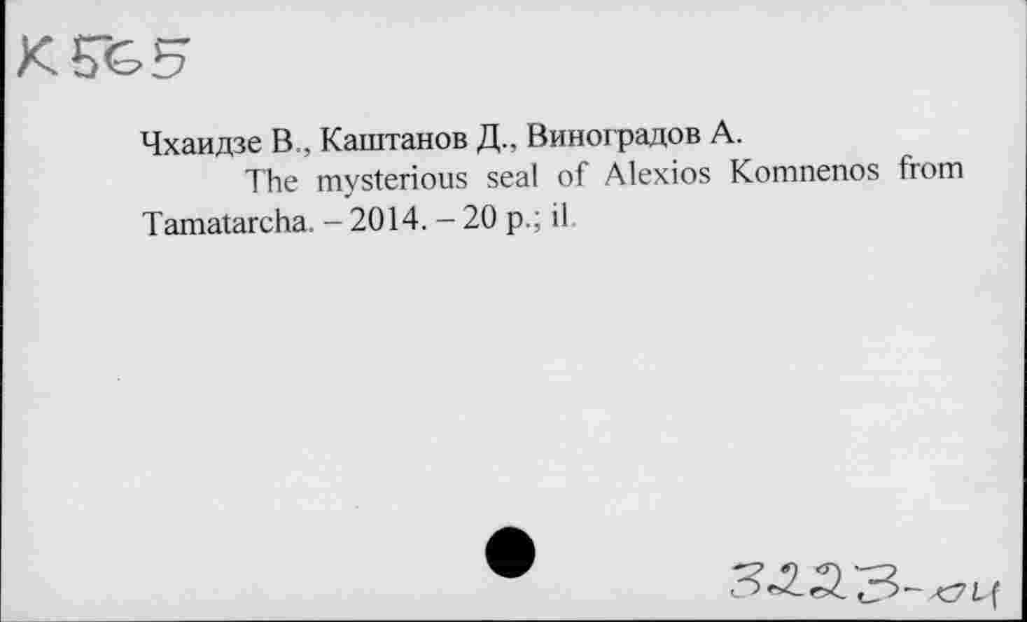 ﻿Чхаидзе В., Каштанов Д., Виноградов А.
The mysterious seal of Alexios Komnenos from Tamatarcha. - 2014. - 20 p.; il
